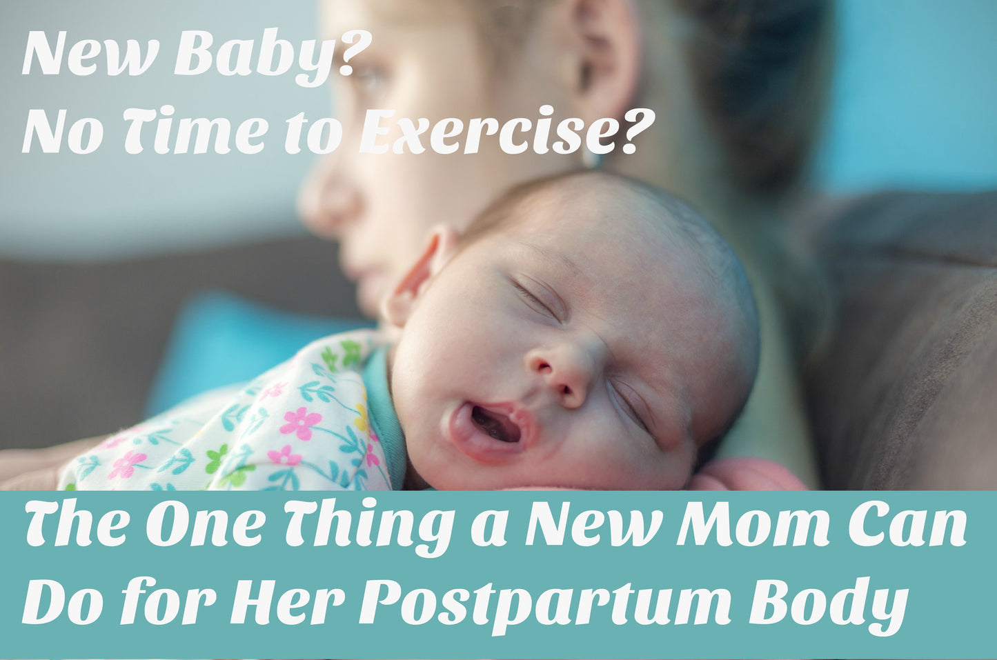 New Baby? No Time to Exercise?  The One Thing a New Mom can do for her Postpartum Body