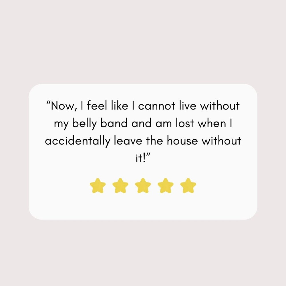 “Now, I feel like I cannot live without my belly band and am lost when I accidentally leave the house without it!” Quote graphic 